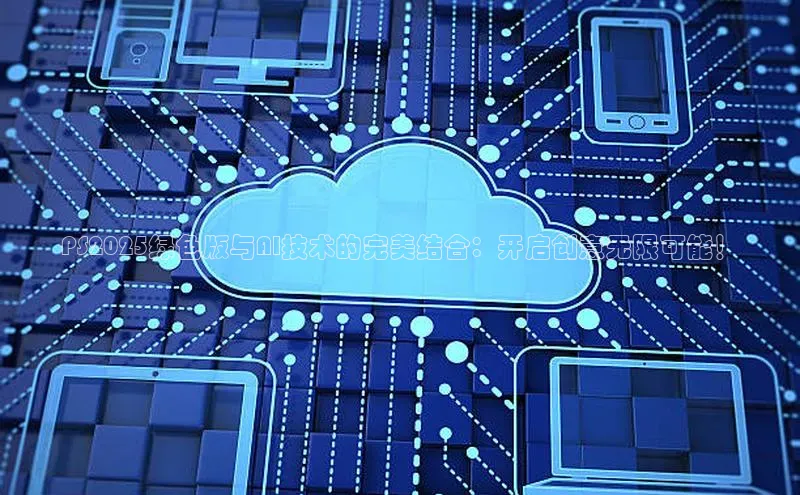 PS2025绿色版与AI技术的完美结合：开启创意无限可能！