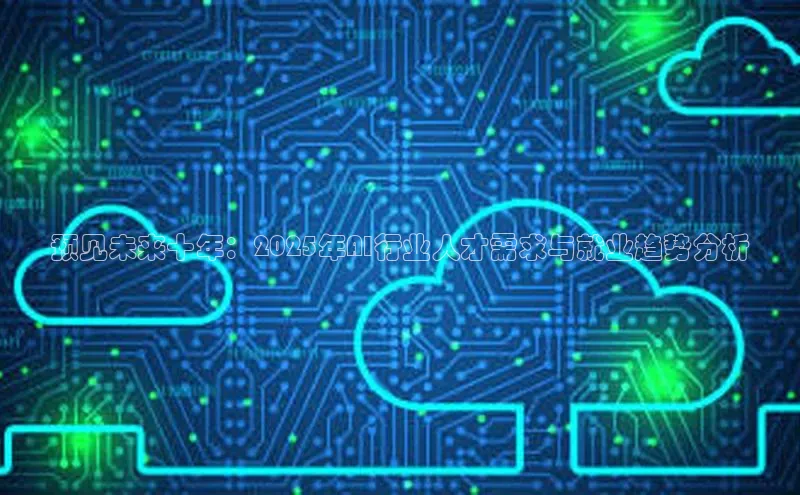 预见未来十年：2025年AI行业人才需求与就业趋势分析