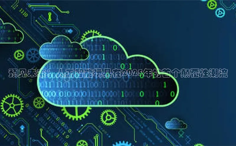 预见未来：人工智能玩具在2025年的首个颠覆性潮流