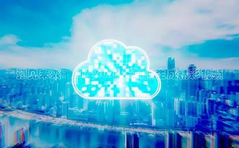预见未来：AI在2025年如何生成精彩视频