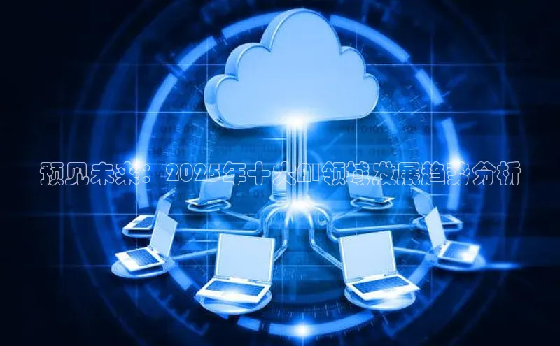 预见未来：2025年十大AI领域发展趋势分析