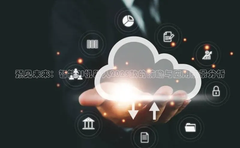 预见未来：智能AI机器人2025款的前瞻与应用前景分析