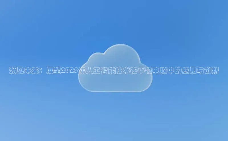 预见未来：展望2025年人工智能技术在平板电脑中的应用与创新