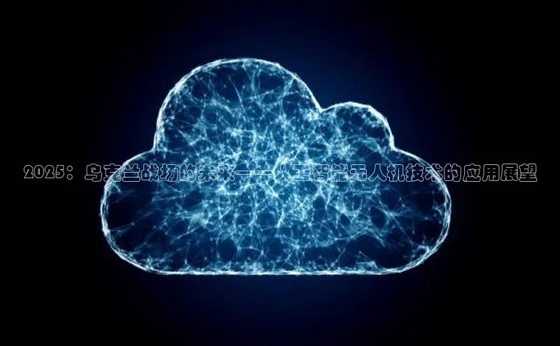 2025：乌克兰战场的未来——人工智能无人机技术的应用展望