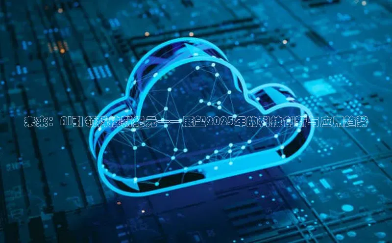 未来：AI引领科技新纪元——展望2025年的科技创新与应用趋势