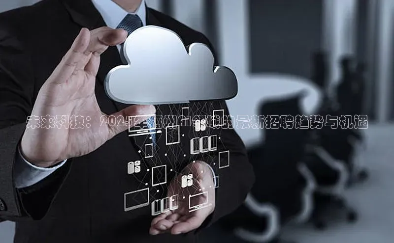 未来科技：2025年福州AI领域的最新招聘趋势与机遇