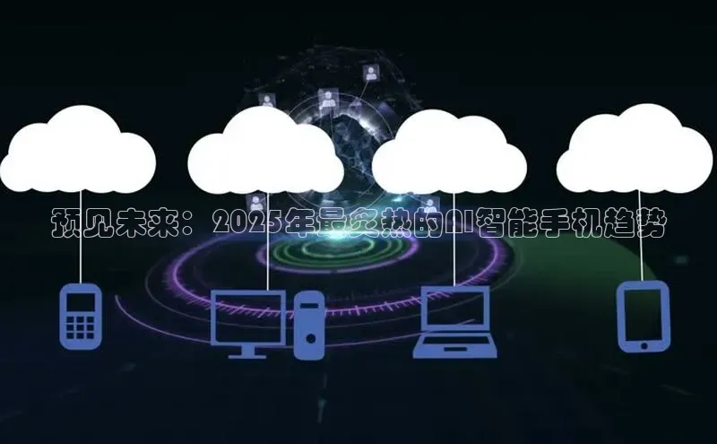 预见未来：2025年最炙热的AI智能手机趋势
