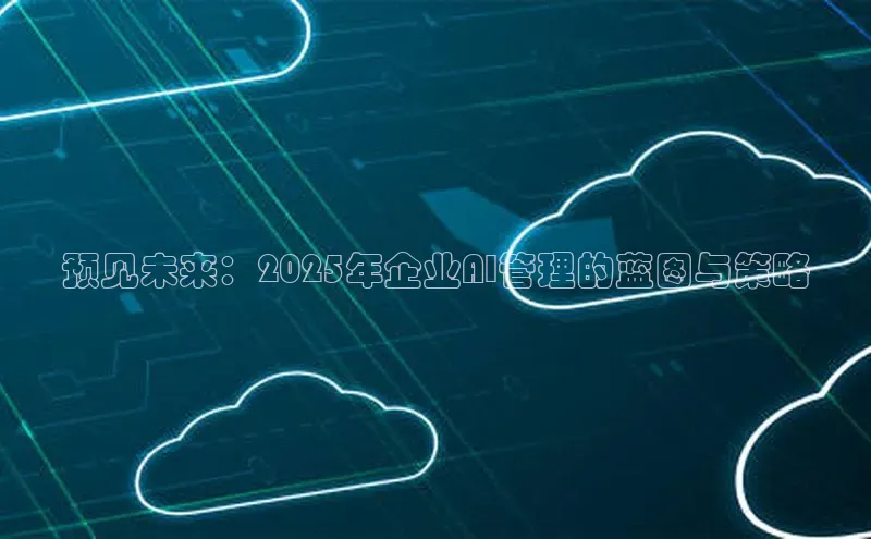 预见未来：2025年企业AI管理的蓝图与策略