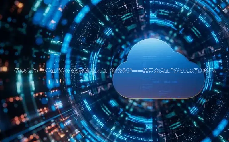 预见未来：Q炫AI监控技术的创新与应用趋势分析——基于小度AI监控2025最新款的