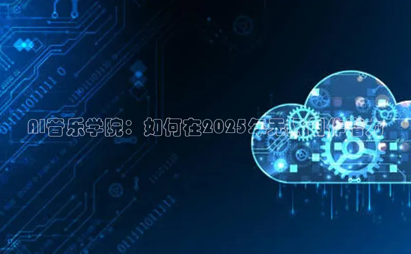 AI音乐学院：如何在2025年无限创作潜力