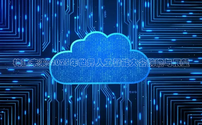 构建未来:2025年世界人工智能大会前瞻与展望
