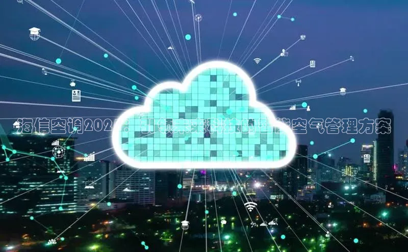 海信空调2025：引领未来科技的智能空气管理方案