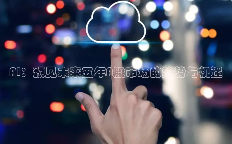 AI：预见未来五年A股市场的趋势与机遇