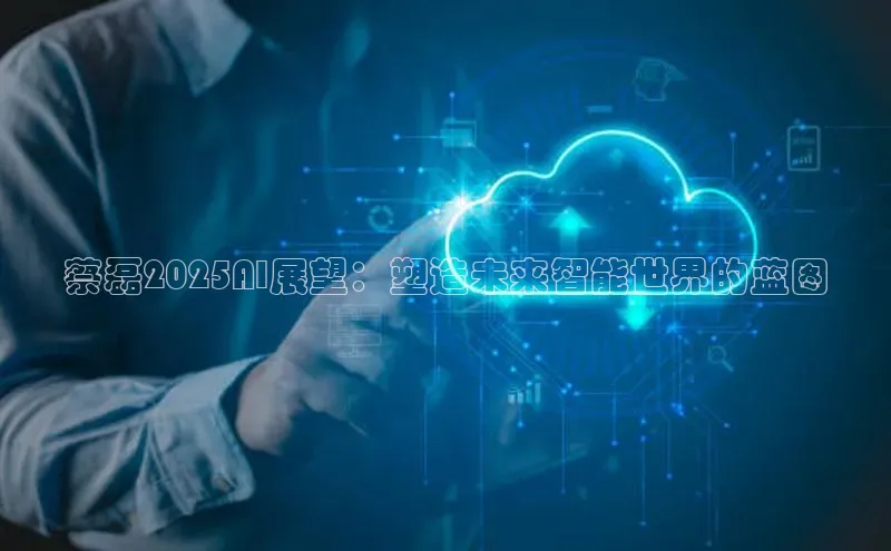 蔡磊2025AI展望：塑造未来智能世界的蓝图
