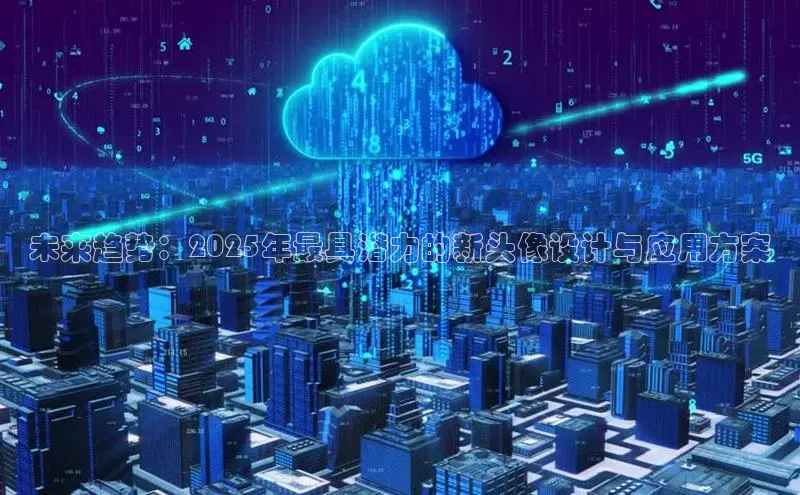 未来趋势：2025年最具潜力的新头像设计与应用方案