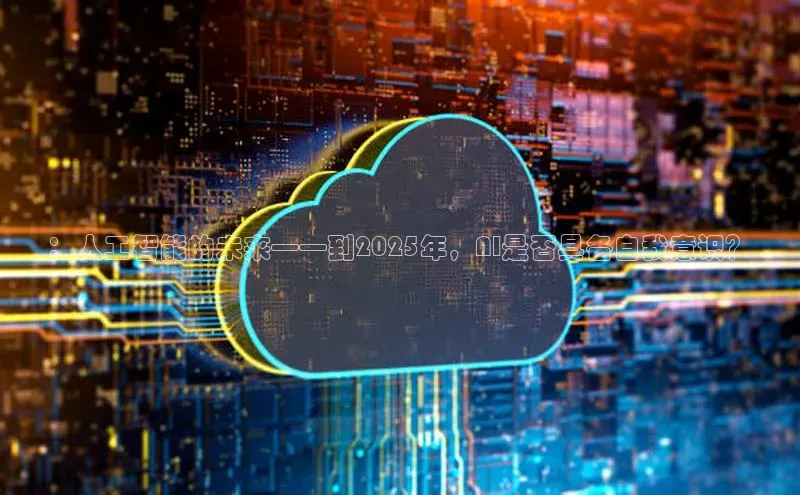 ：人工智能的未来——到2025年，AI是否具备自我意识？